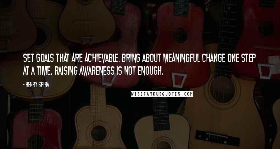Henry Spira Quotes: Set goals that are achievable. Bring about meaningful change one step at a time. Raising awareness is not enough.