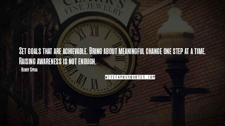 Henry Spira Quotes: Set goals that are achievable. Bring about meaningful change one step at a time. Raising awareness is not enough.