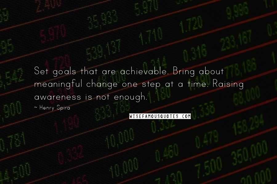 Henry Spira Quotes: Set goals that are achievable. Bring about meaningful change one step at a time. Raising awareness is not enough.