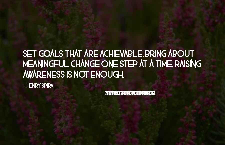 Henry Spira Quotes: Set goals that are achievable. Bring about meaningful change one step at a time. Raising awareness is not enough.