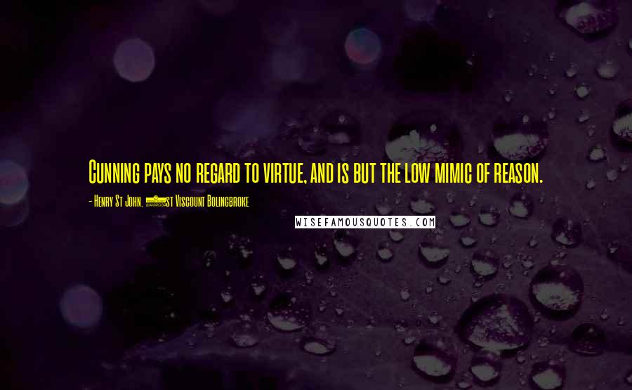 Henry St John, 1st Viscount Bolingbroke Quotes: Cunning pays no regard to virtue, and is but the low mimic of reason.