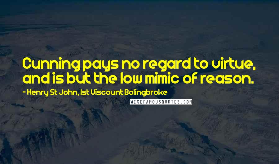 Henry St John, 1st Viscount Bolingbroke Quotes: Cunning pays no regard to virtue, and is but the low mimic of reason.