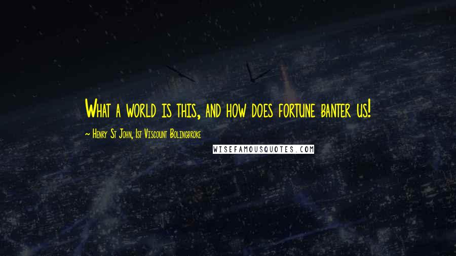 Henry St John, 1st Viscount Bolingbroke Quotes: What a world is this, and how does fortune banter us!