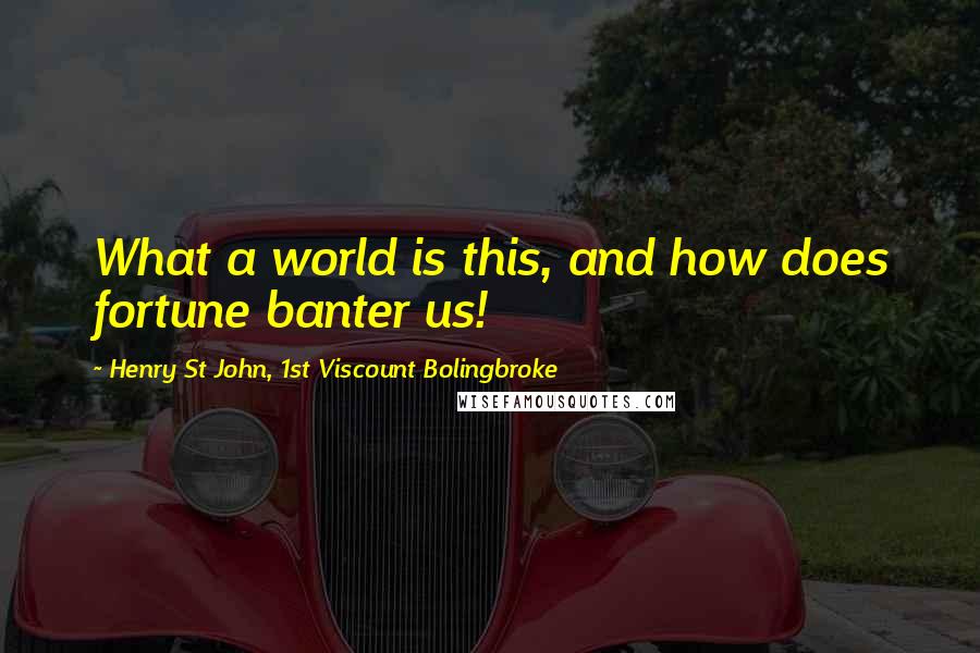 Henry St John, 1st Viscount Bolingbroke Quotes: What a world is this, and how does fortune banter us!