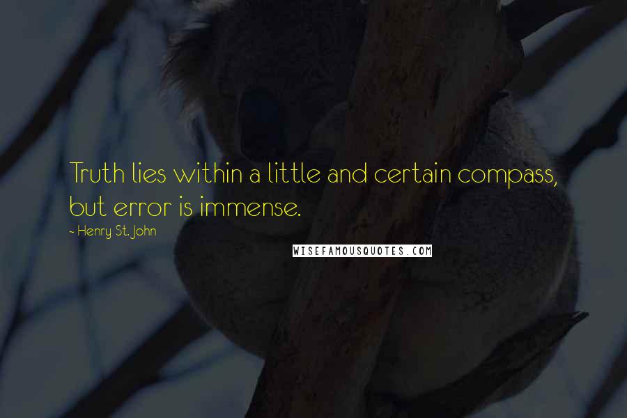 Henry St. John Quotes: Truth lies within a little and certain compass, but error is immense.