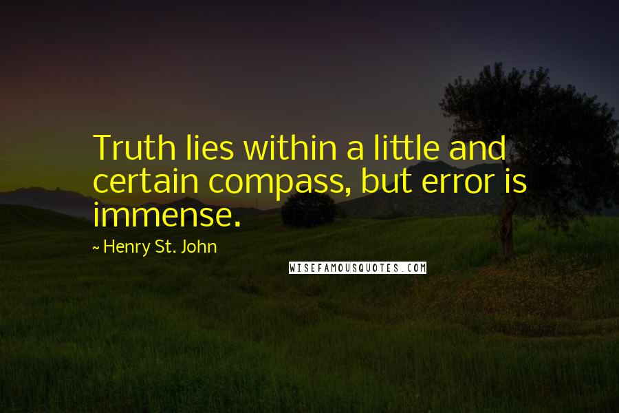 Henry St. John Quotes: Truth lies within a little and certain compass, but error is immense.