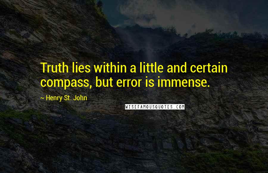Henry St. John Quotes: Truth lies within a little and certain compass, but error is immense.