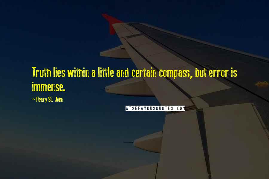 Henry St. John Quotes: Truth lies within a little and certain compass, but error is immense.