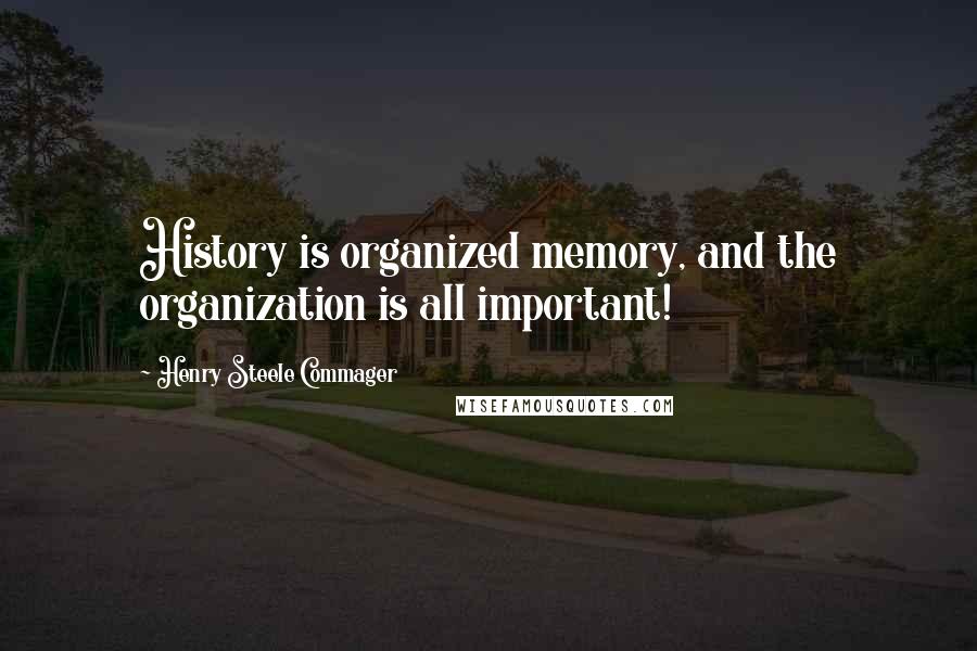 Henry Steele Commager Quotes: History is organized memory, and the organization is all important!