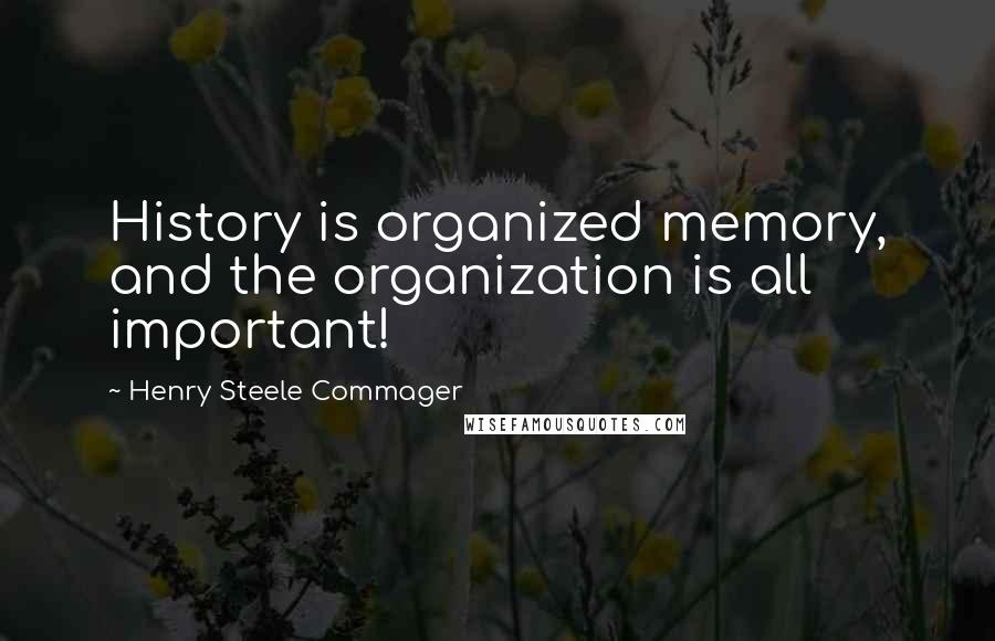 Henry Steele Commager Quotes: History is organized memory, and the organization is all important!