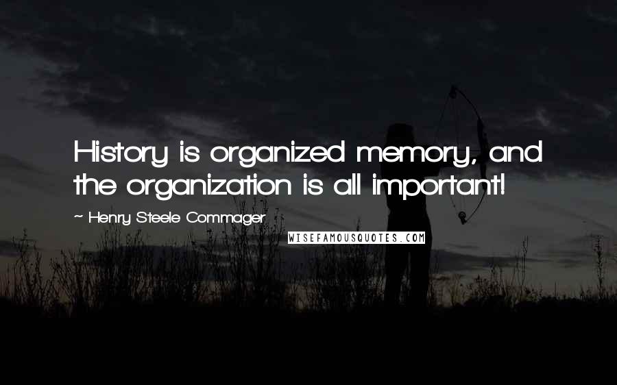 Henry Steele Commager Quotes: History is organized memory, and the organization is all important!