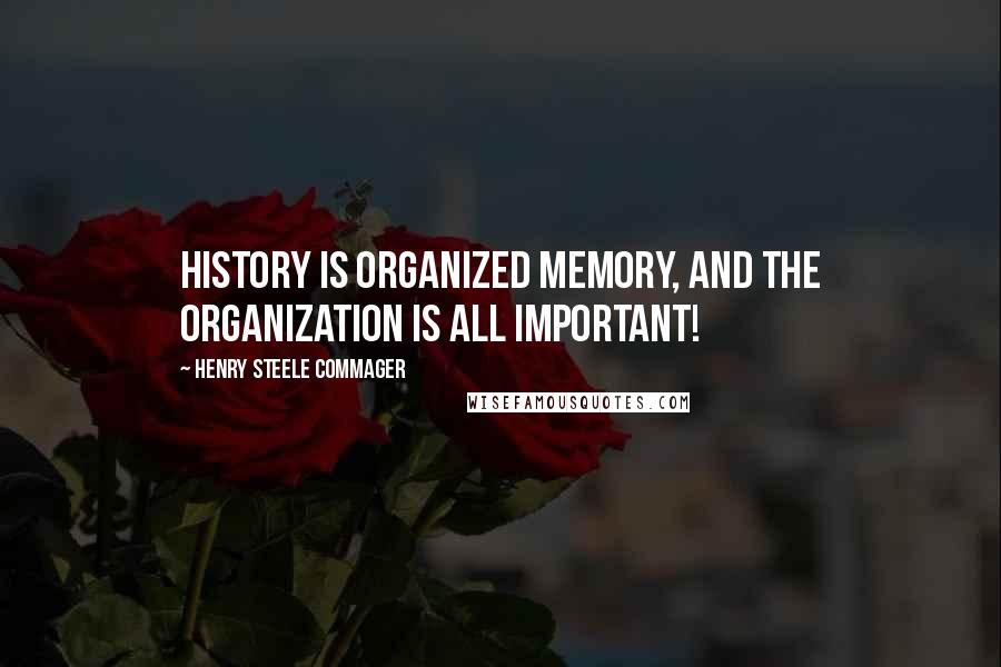 Henry Steele Commager Quotes: History is organized memory, and the organization is all important!