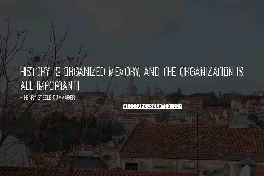 Henry Steele Commager Quotes: History is organized memory, and the organization is all important!