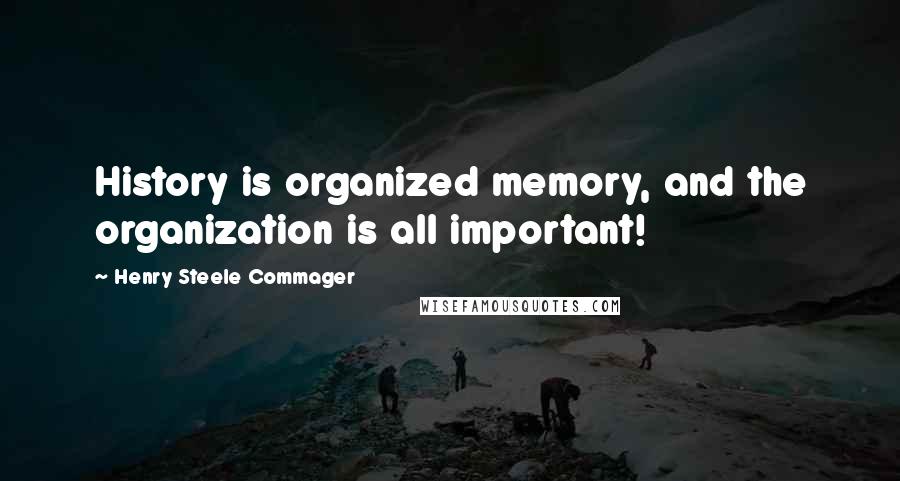 Henry Steele Commager Quotes: History is organized memory, and the organization is all important!