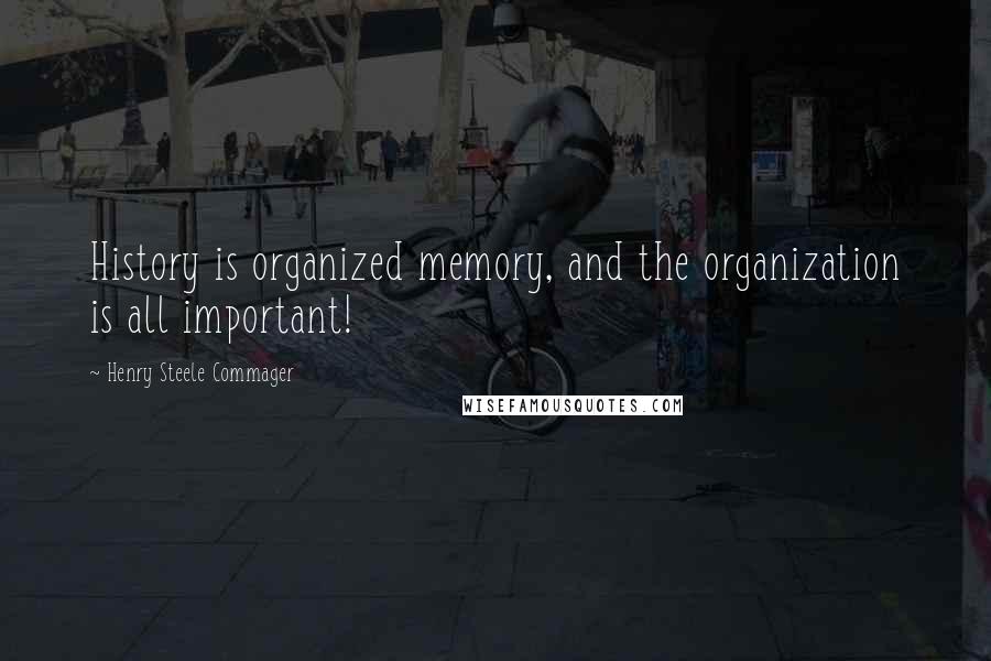Henry Steele Commager Quotes: History is organized memory, and the organization is all important!