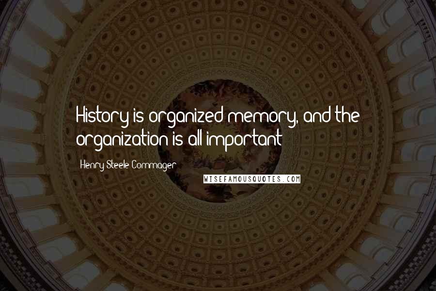 Henry Steele Commager Quotes: History is organized memory, and the organization is all important!