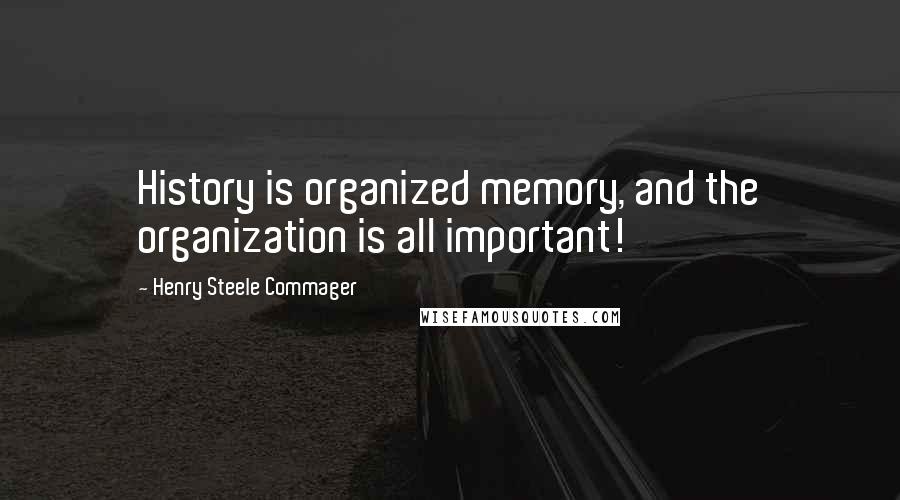 Henry Steele Commager Quotes: History is organized memory, and the organization is all important!