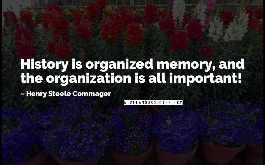 Henry Steele Commager Quotes: History is organized memory, and the organization is all important!