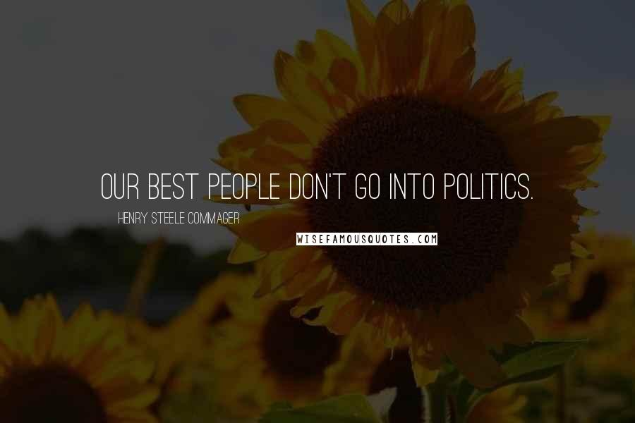 Henry Steele Commager Quotes: Our best people don't go into politics.