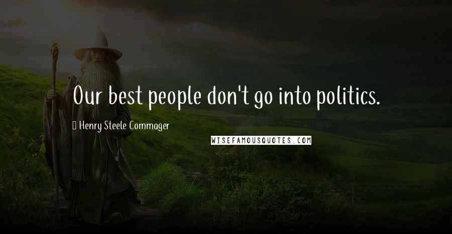 Henry Steele Commager Quotes: Our best people don't go into politics.