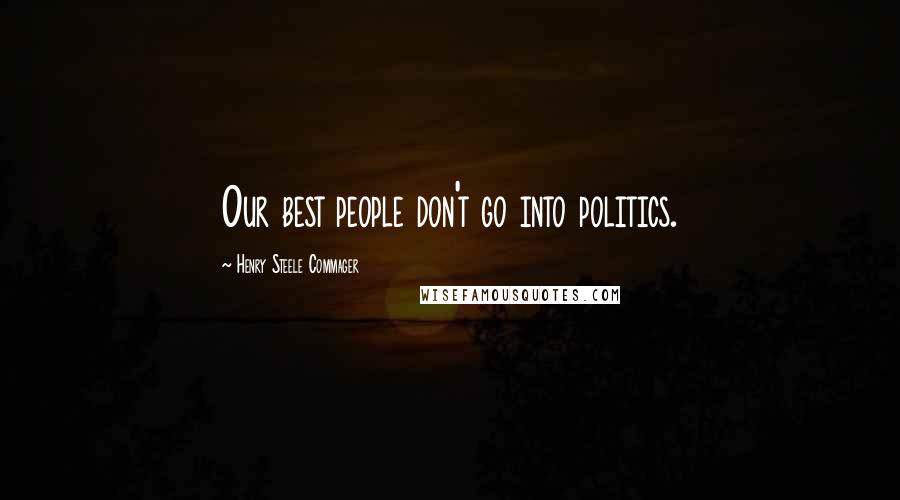 Henry Steele Commager Quotes: Our best people don't go into politics.