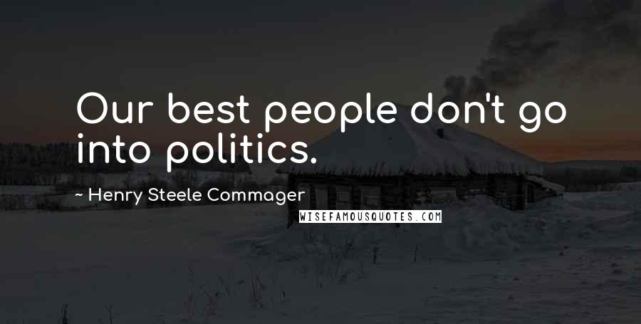 Henry Steele Commager Quotes: Our best people don't go into politics.