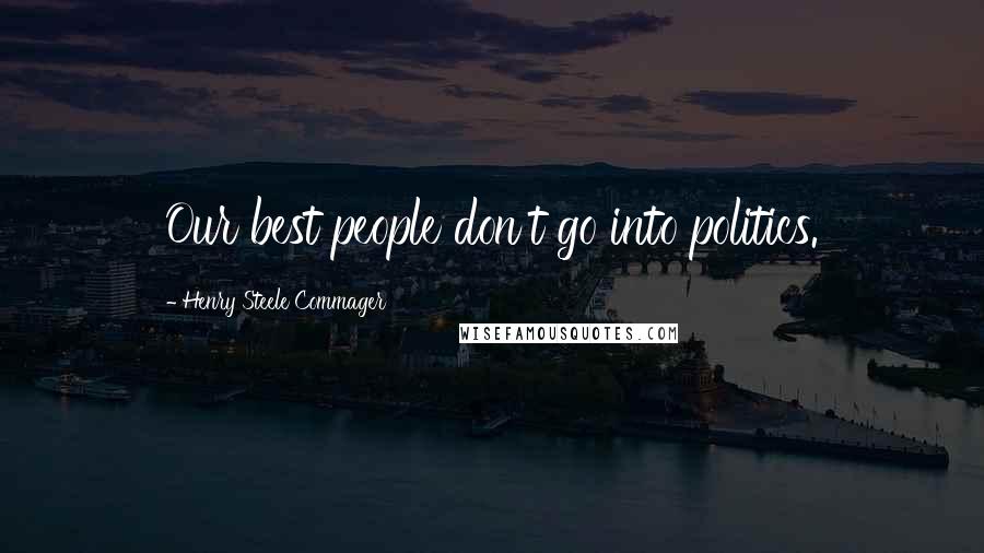 Henry Steele Commager Quotes: Our best people don't go into politics.