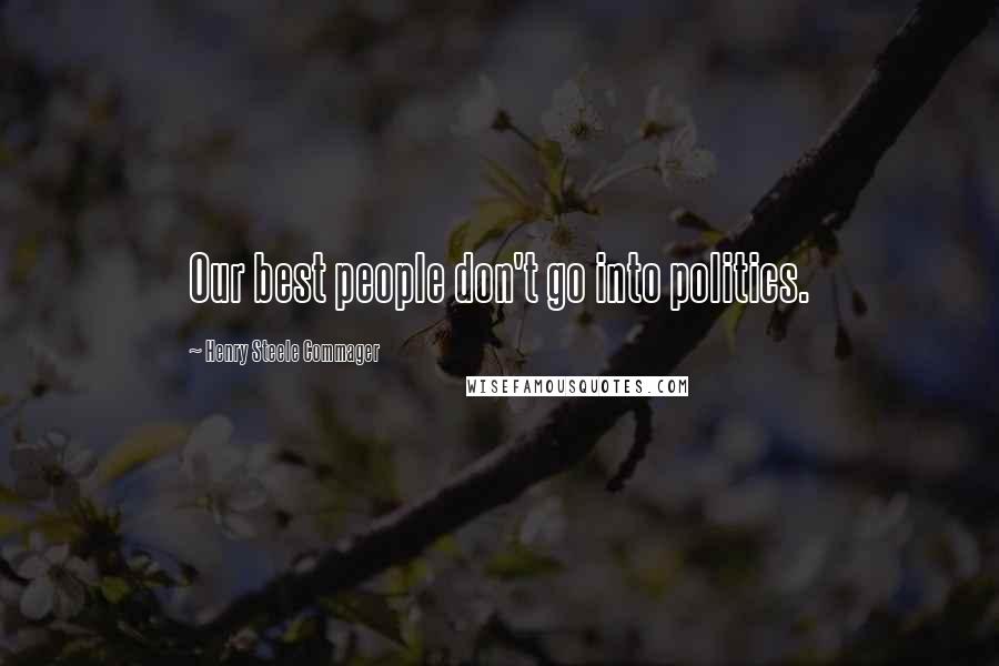 Henry Steele Commager Quotes: Our best people don't go into politics.