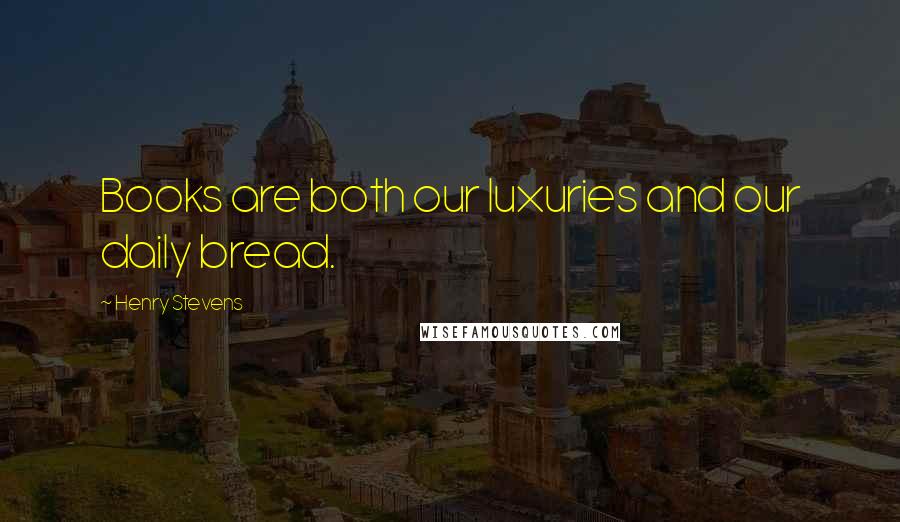 Henry Stevens Quotes: Books are both our luxuries and our daily bread.