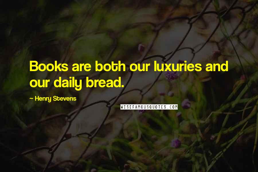 Henry Stevens Quotes: Books are both our luxuries and our daily bread.