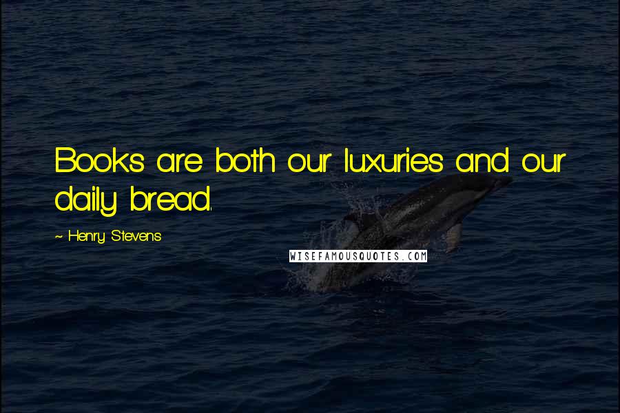 Henry Stevens Quotes: Books are both our luxuries and our daily bread.