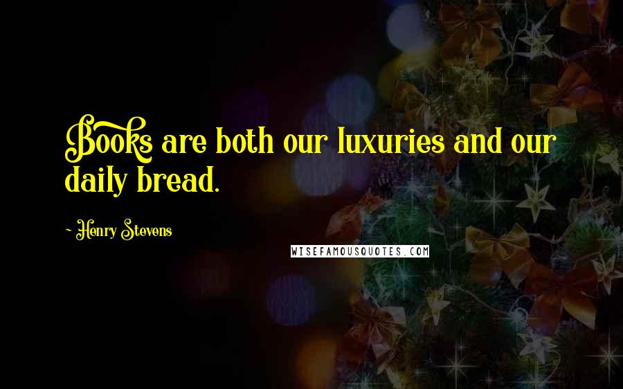 Henry Stevens Quotes: Books are both our luxuries and our daily bread.