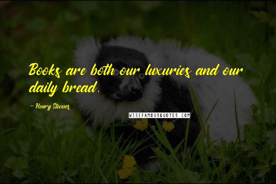 Henry Stevens Quotes: Books are both our luxuries and our daily bread.