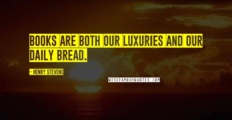 Henry Stevens Quotes: Books are both our luxuries and our daily bread.