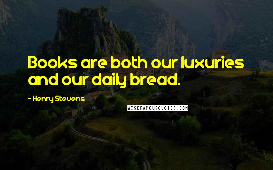 Henry Stevens Quotes: Books are both our luxuries and our daily bread.