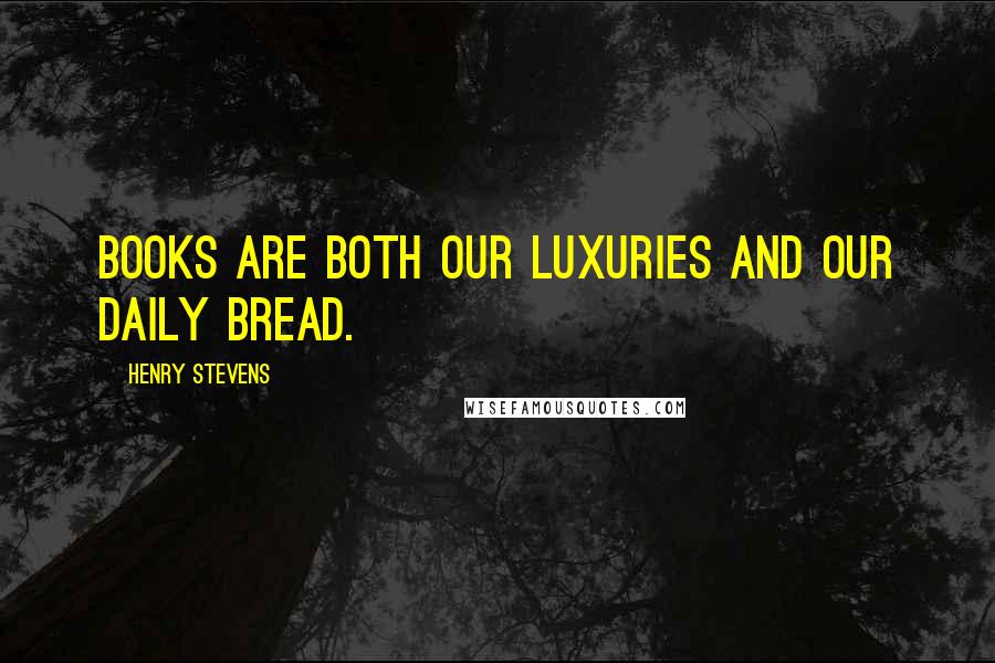 Henry Stevens Quotes: Books are both our luxuries and our daily bread.