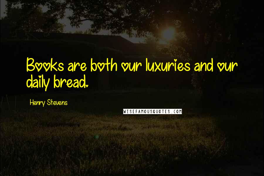 Henry Stevens Quotes: Books are both our luxuries and our daily bread.