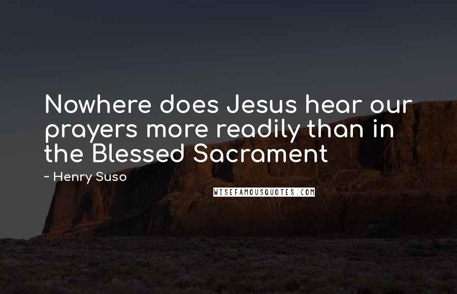 Henry Suso Quotes: Nowhere does Jesus hear our prayers more readily than in the Blessed Sacrament