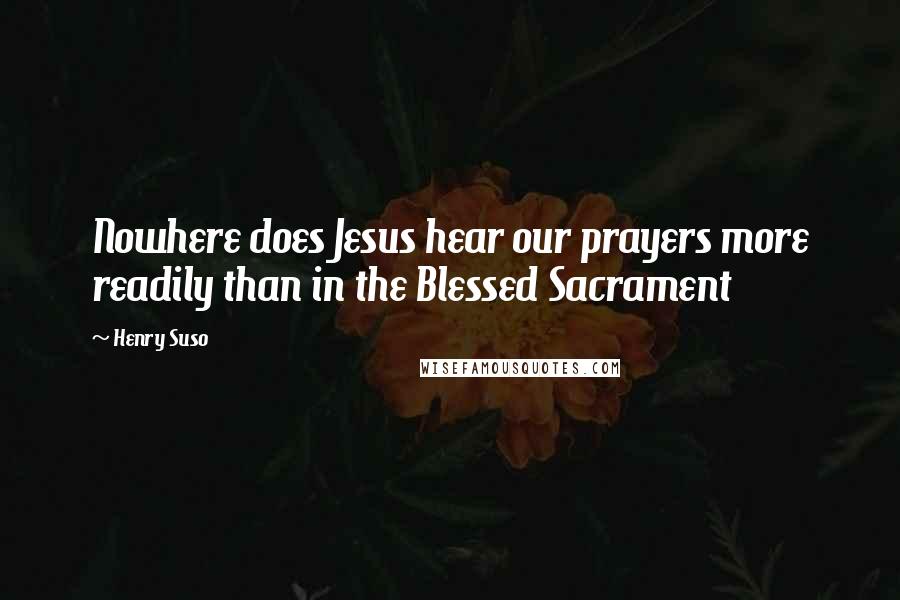 Henry Suso Quotes: Nowhere does Jesus hear our prayers more readily than in the Blessed Sacrament