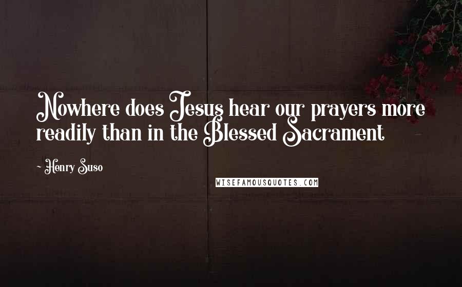 Henry Suso Quotes: Nowhere does Jesus hear our prayers more readily than in the Blessed Sacrament