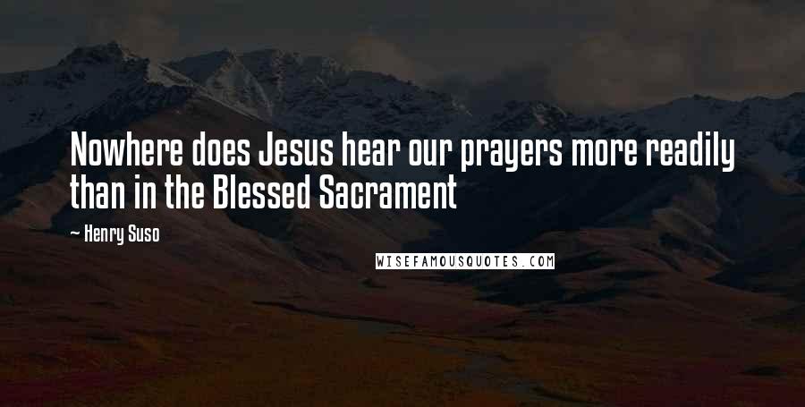 Henry Suso Quotes: Nowhere does Jesus hear our prayers more readily than in the Blessed Sacrament
