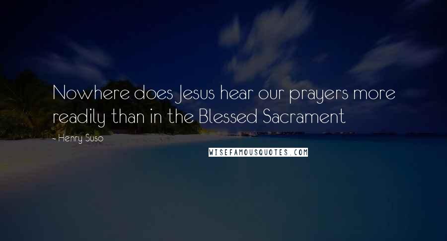 Henry Suso Quotes: Nowhere does Jesus hear our prayers more readily than in the Blessed Sacrament