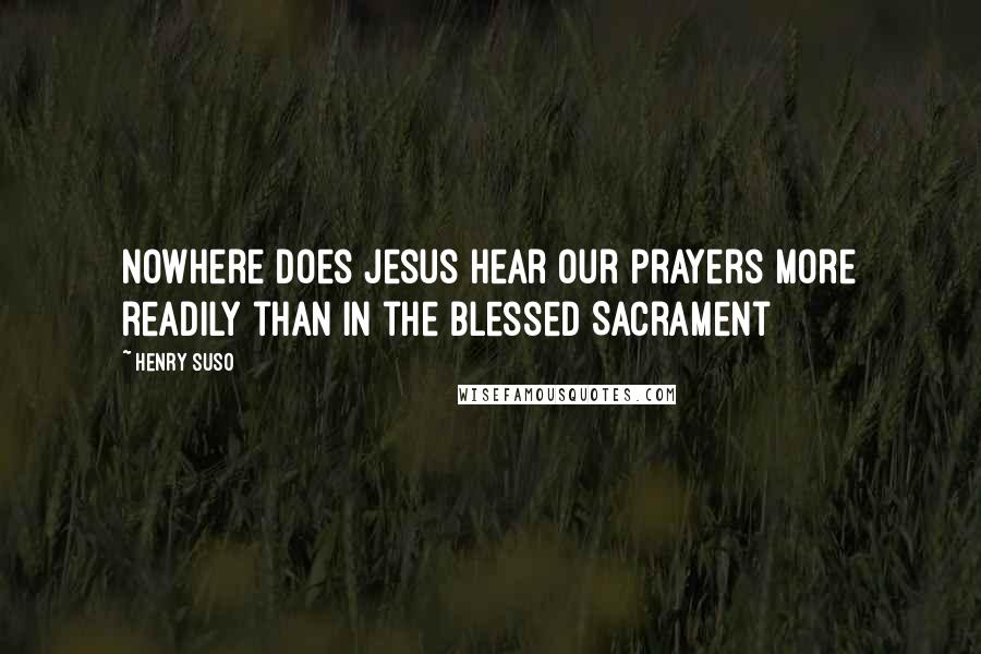 Henry Suso Quotes: Nowhere does Jesus hear our prayers more readily than in the Blessed Sacrament