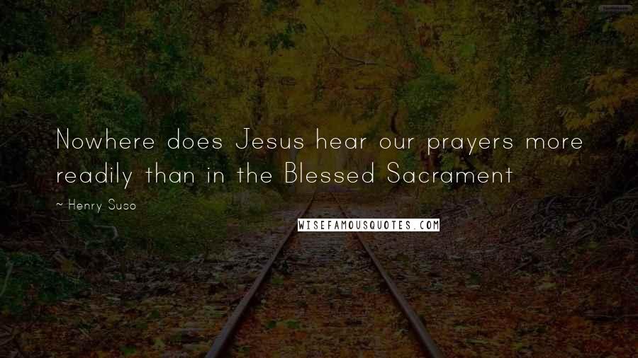 Henry Suso Quotes: Nowhere does Jesus hear our prayers more readily than in the Blessed Sacrament