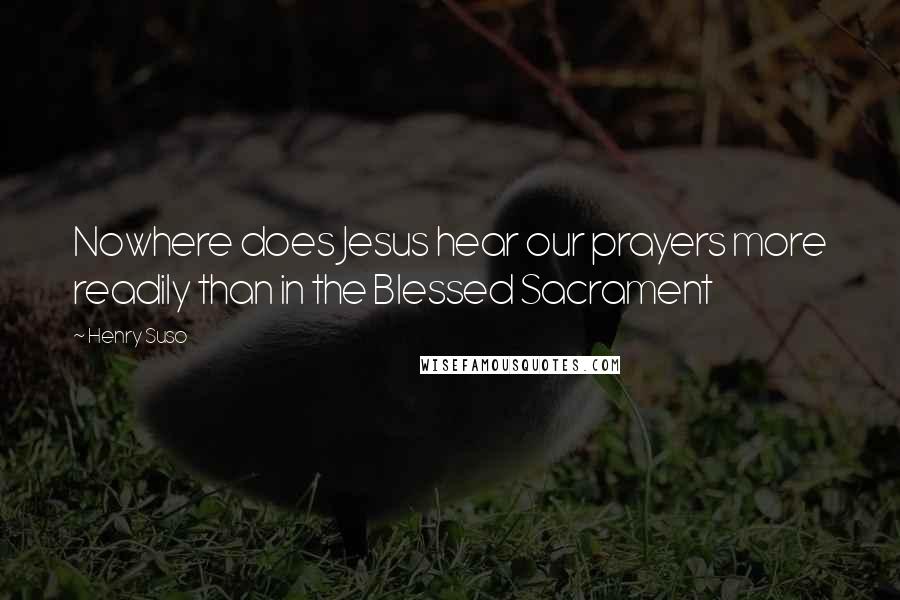 Henry Suso Quotes: Nowhere does Jesus hear our prayers more readily than in the Blessed Sacrament