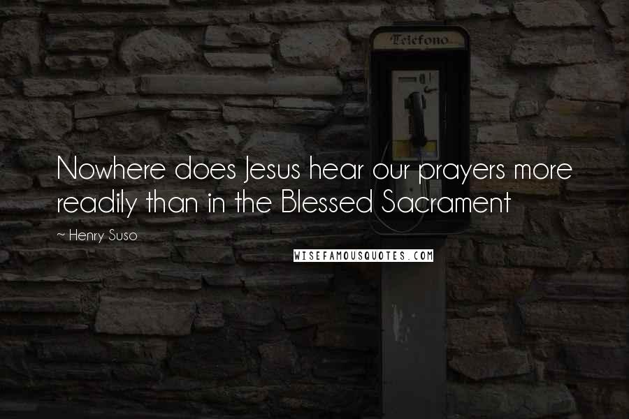 Henry Suso Quotes: Nowhere does Jesus hear our prayers more readily than in the Blessed Sacrament