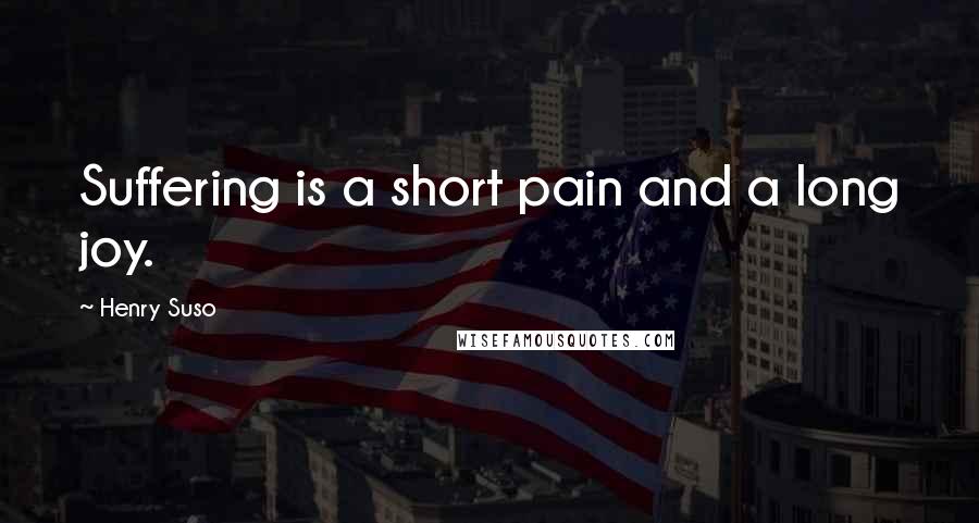 Henry Suso Quotes: Suffering is a short pain and a long joy.