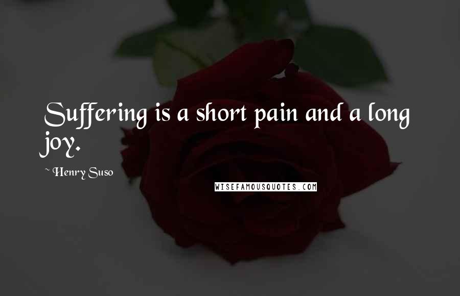 Henry Suso Quotes: Suffering is a short pain and a long joy.