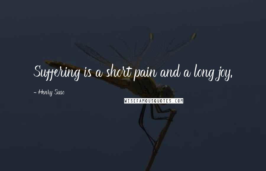 Henry Suso Quotes: Suffering is a short pain and a long joy.