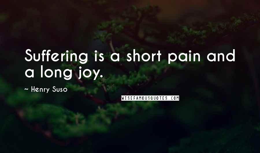 Henry Suso Quotes: Suffering is a short pain and a long joy.